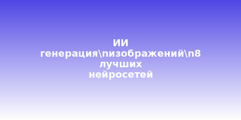 ИИ генерация изображений: 8 лучших нейросетей для создания картинок - Иллюстрация к статье
