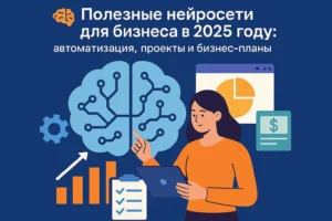 Нейросети для бизнеса: автоматизация, визуализация процессов и планирование в 2025 году
